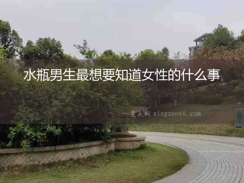 水瓶男生最想要知道女性的什么事