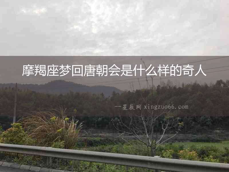 摩羯座夢回唐朝會是什么樣的奇人