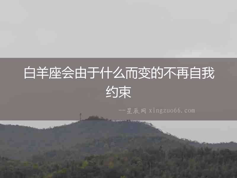 白羊座會由于什么而變的不再自我約束