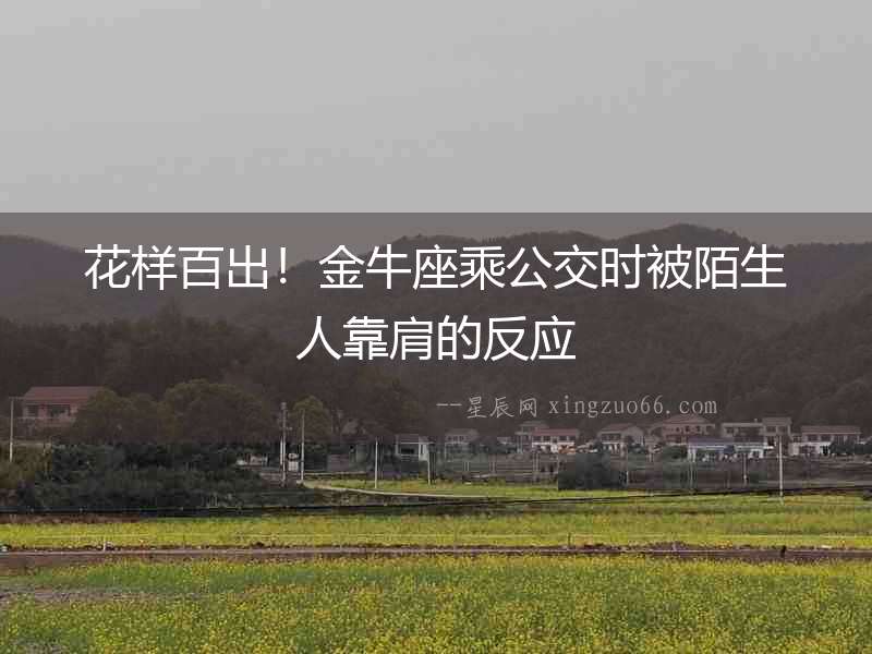 花樣百出！金牛座乘公交時被陌生人靠肩的反應