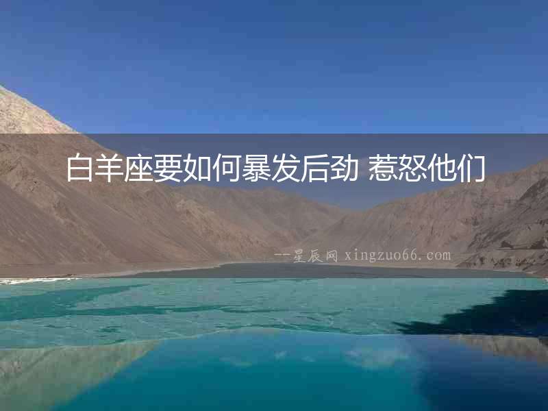 白羊座要如何暴發后勁 惹怒他們