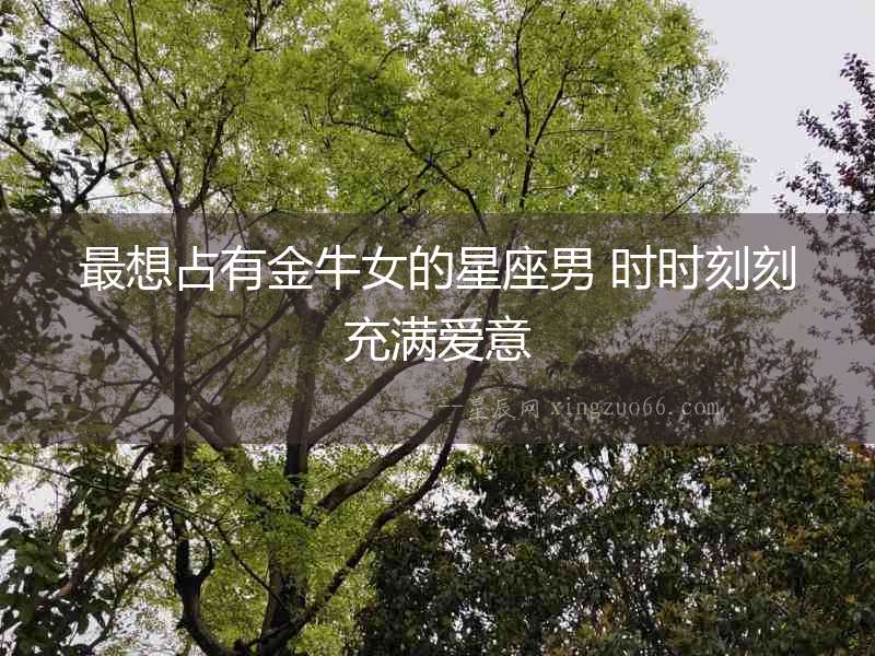 最想占有金牛女的星座男 時(shí)時(shí)刻刻充滿愛意