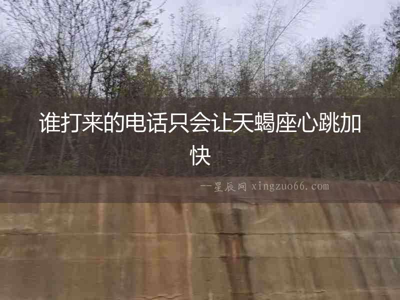 誰打來的電話只會讓天蝎座心跳加快