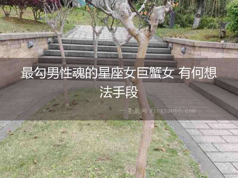 最勾男性魂的星座女巨蟹女 有何想法手段