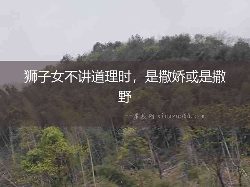 獅子女不講道理時，是撒嬌或是撒野