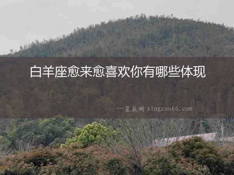 白羊座愈來愈喜歡你有哪些體現(xiàn)