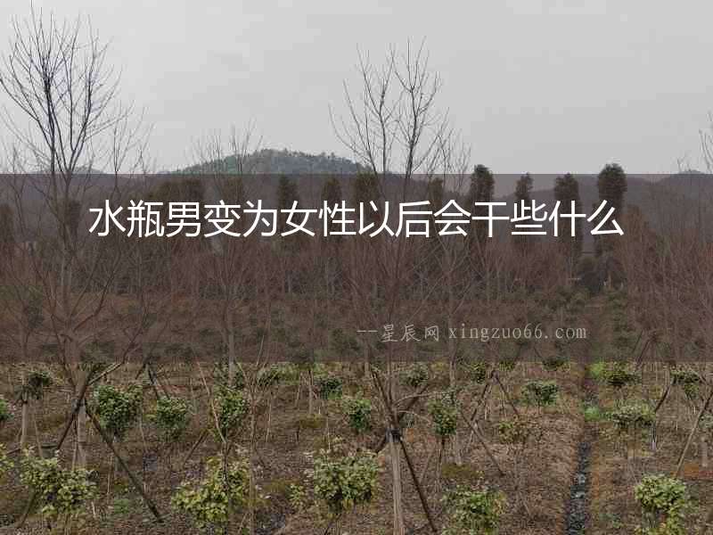水瓶男變?yōu)榕砸院髸尚┦裁? alt=