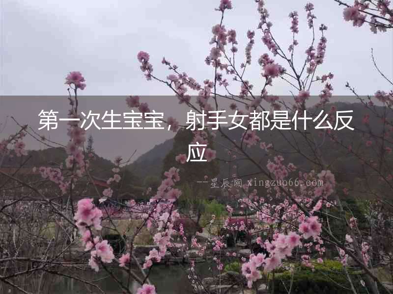 第一次生寶寶，射手女都是什么反應(yīng)