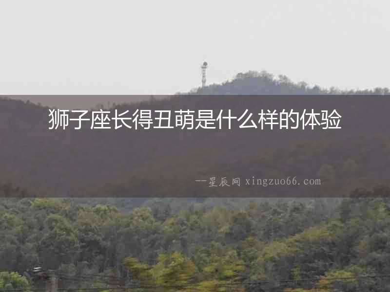 獅子座長得丑萌是什么樣的體驗