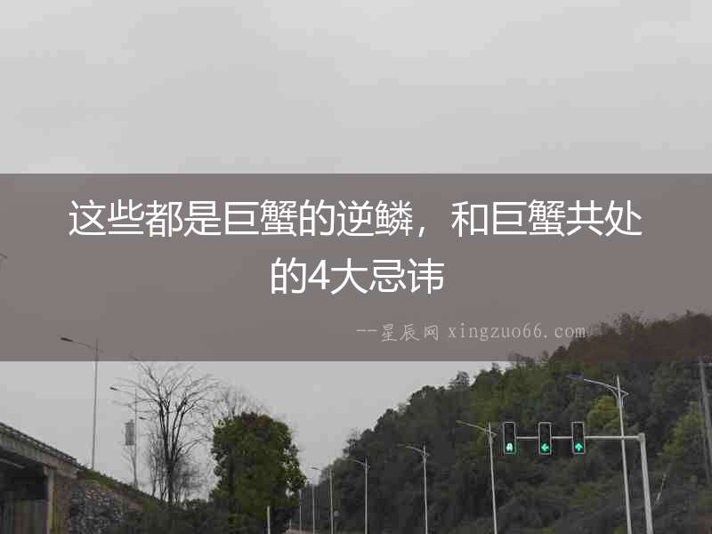這些都是巨蟹的逆鱗，和巨蟹共處的4大忌諱