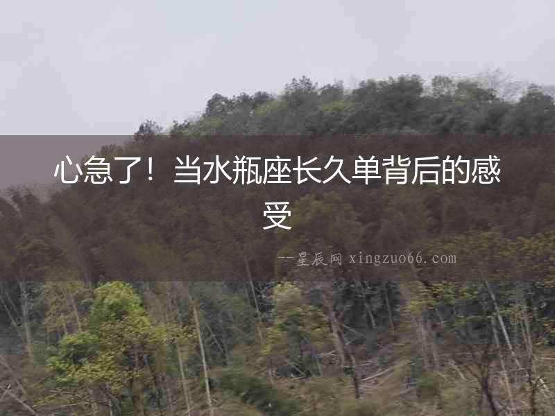心急了！當(dāng)水瓶座長(zhǎng)久單背后的感受