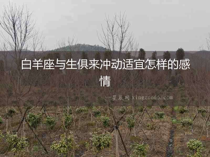 白羊座與生俱來沖動(dòng)適宜怎樣的感情