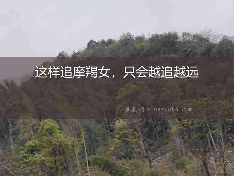這樣追摩羯女，只會越追越遠