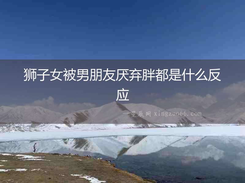 獅子女被男朋友厭棄胖都是什么反應