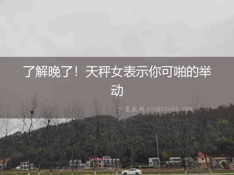 了解晚了！天秤女表示你可啪的舉動