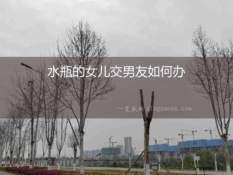水瓶的女兒交男友如何辦