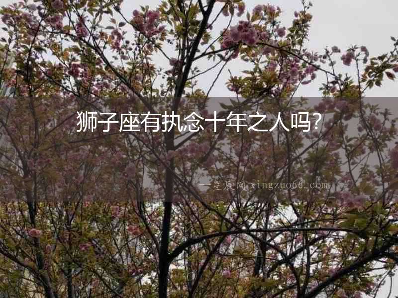 獅子座有執(zhí)念十年之人嗎？