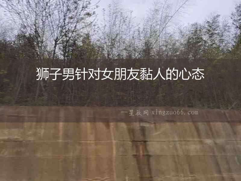 獅子男針對(duì)女朋友黏人的心態(tài)