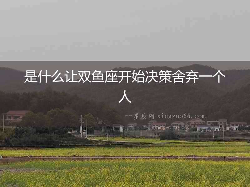 是什么讓雙魚座開始決策舍棄一個人