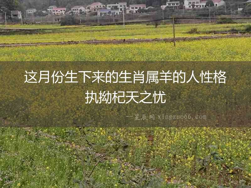 這月份生下來的生肖屬羊的人性格執(zhí)拗杞天之憂