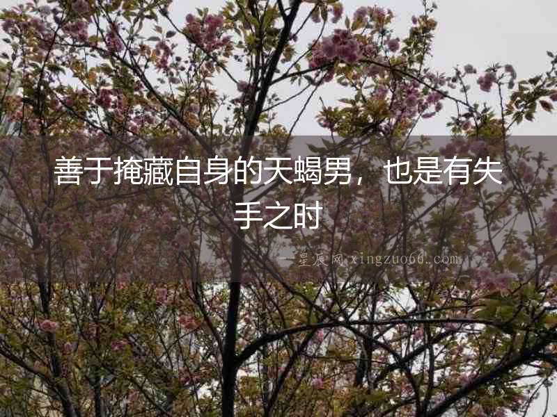 善于掩藏自身的天蝎男，也是有失手之時