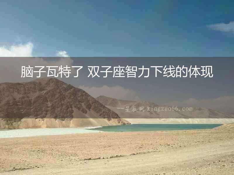 腦子瓦特了 雙子座智力下線的體現