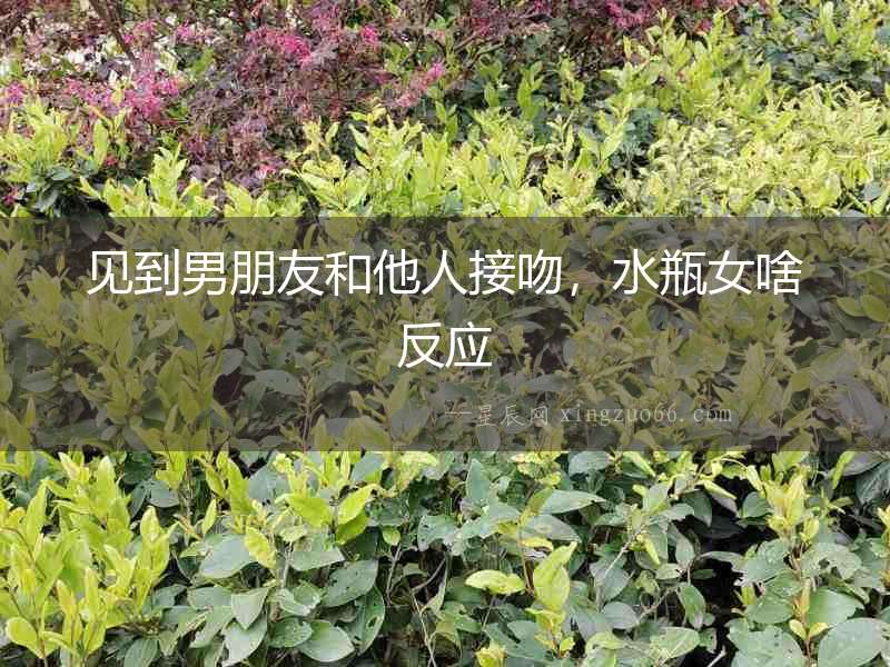 見到男朋友和他人接吻，水瓶女啥反應