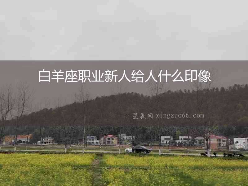 白羊座職業新人給人什么印像