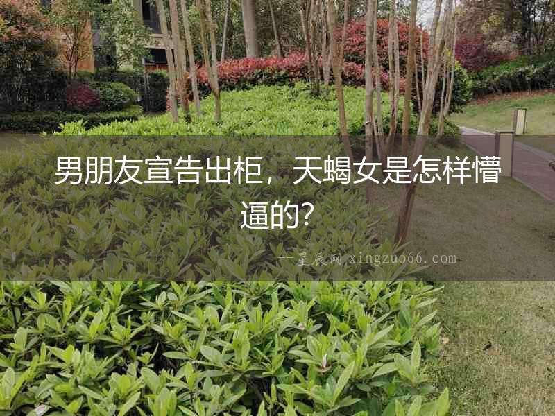 男朋友宣告出柜，天蝎女是怎樣懵逼的？