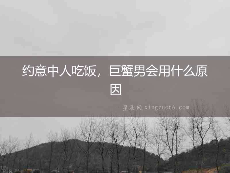 約意中人吃飯，巨蟹男會(huì)用什么原因