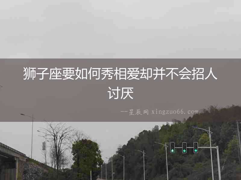 獅子座要如何秀相愛卻并不會招人討厭