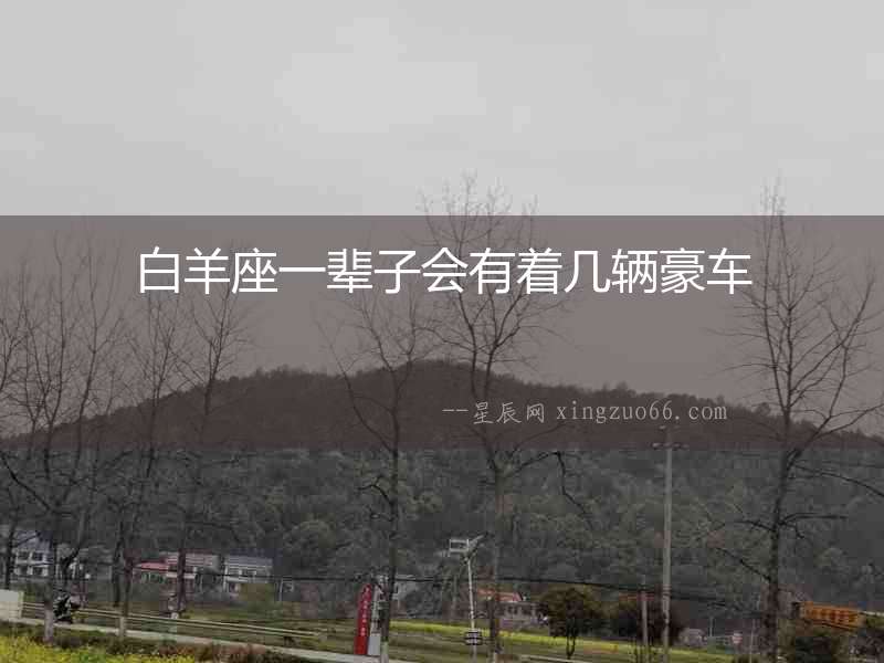 白羊座一輩子會(huì)有著幾輛豪車