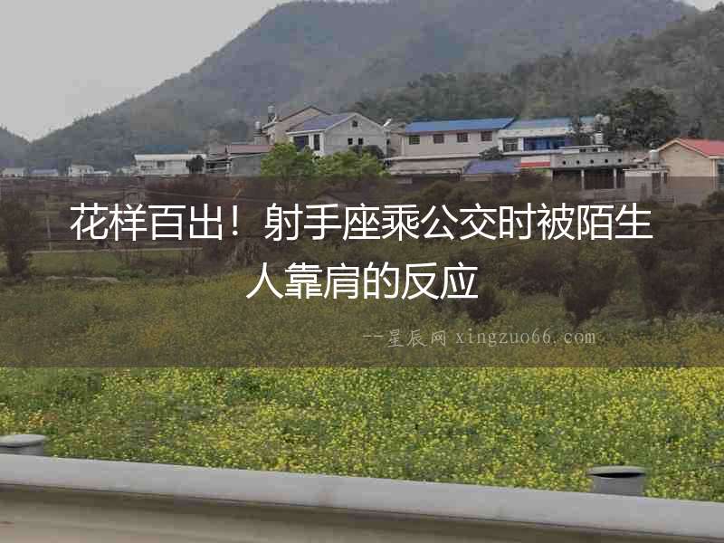 花樣百出！射手座乘公交時(shí)被陌生人靠肩的反應(yīng)
