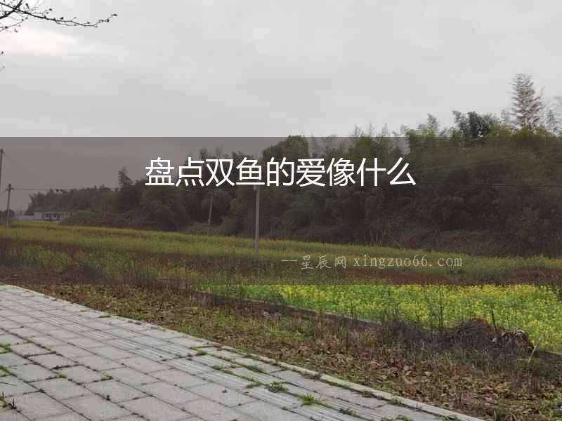 盤點雙魚的愛像什么