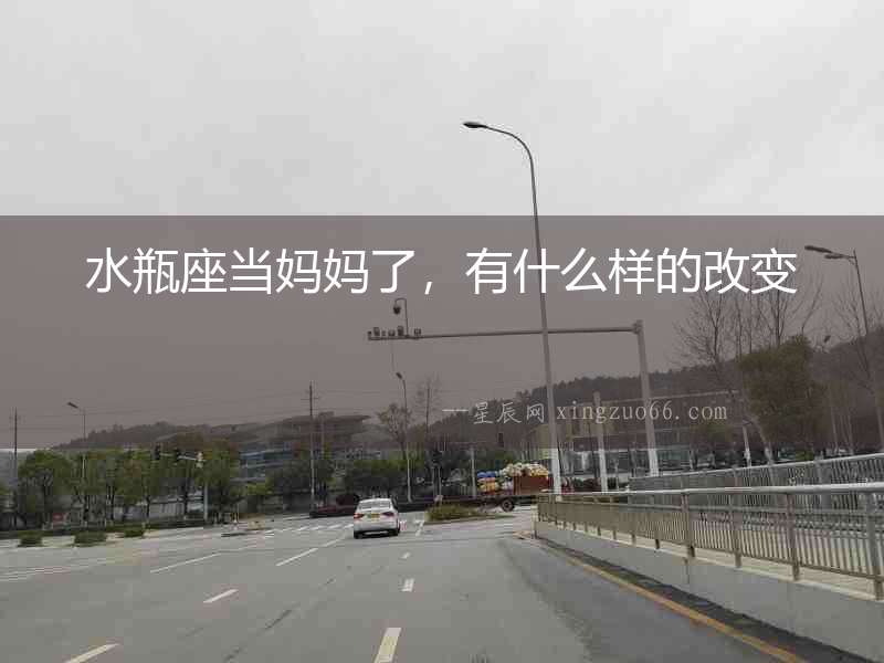水瓶座當媽媽了，有什么樣的改變