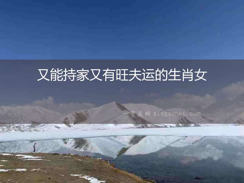 又能持家又有旺夫運(yùn)的生肖女