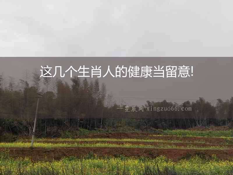 這幾個生肖人的健康當留意!