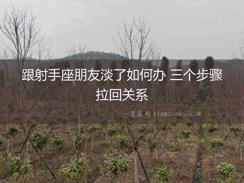 跟射手座朋友淡了如何辦 三個(gè)步驟拉回關(guān)系