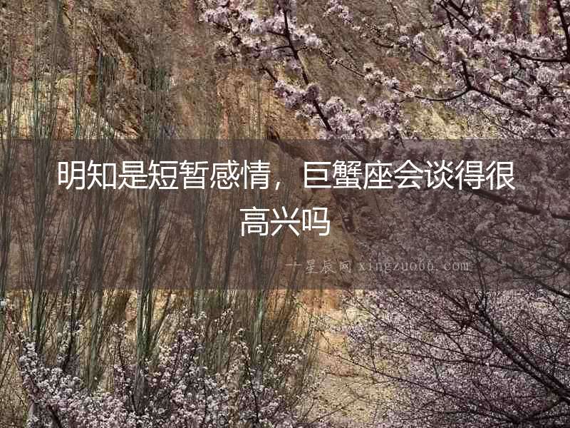 明知是短暫感情，巨蟹座會談得很高興嗎