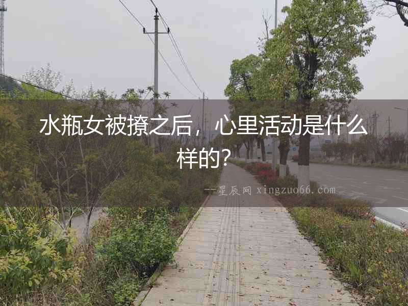 水瓶女被撩之后，心里活動(dòng)是什么樣的？