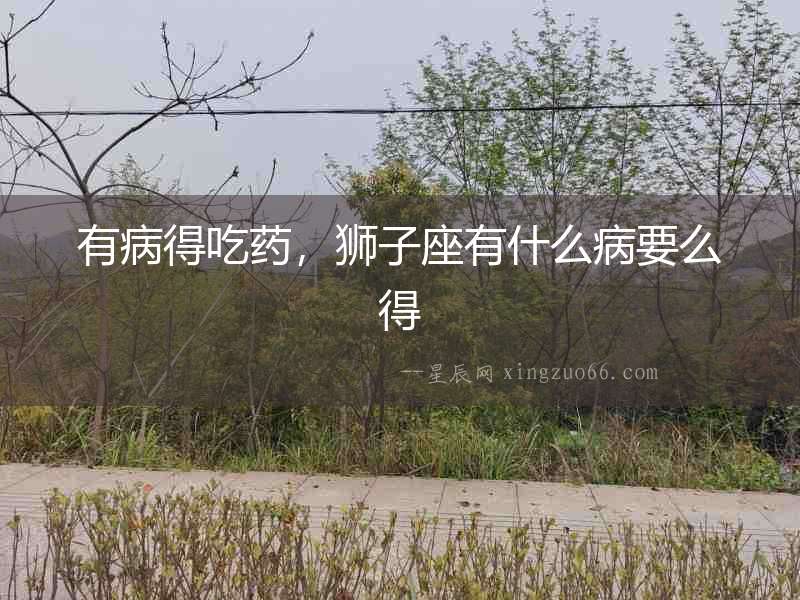 有病得吃藥，獅子座有什么病要么得