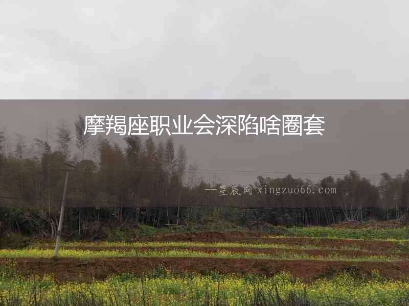 摩羯座職業(yè)會深陷啥圈套