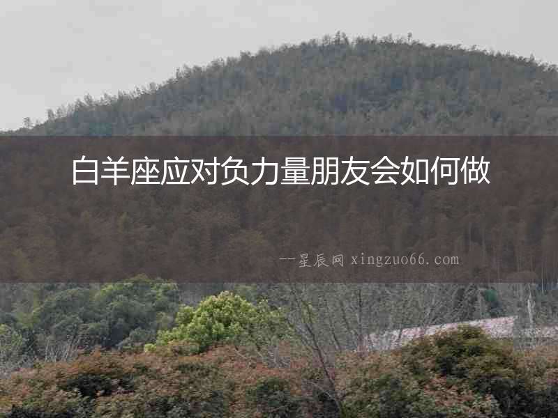 白羊座應(yīng)對負力量朋友會如何做