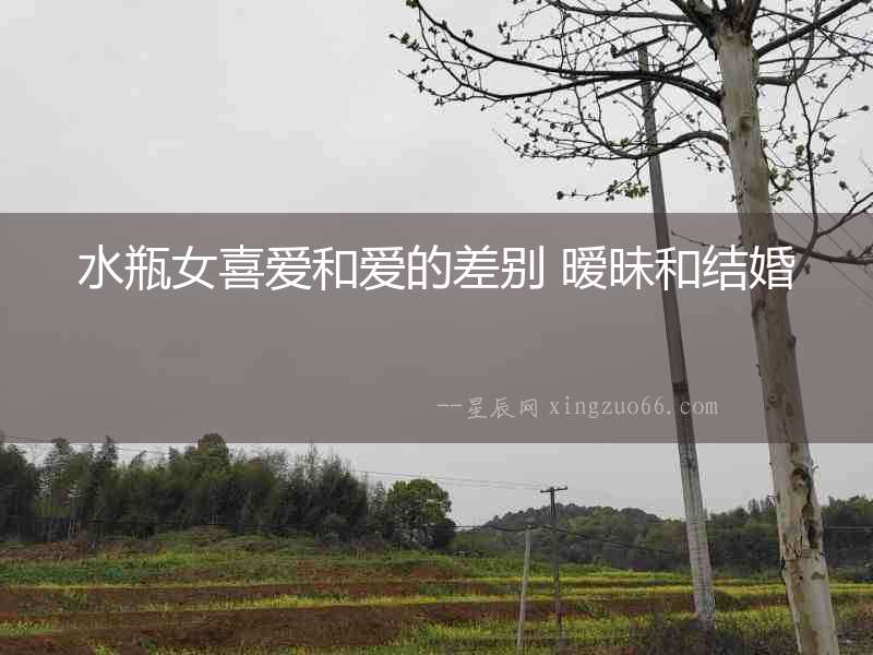 水瓶女喜愛和愛的差別 曖昧和結婚