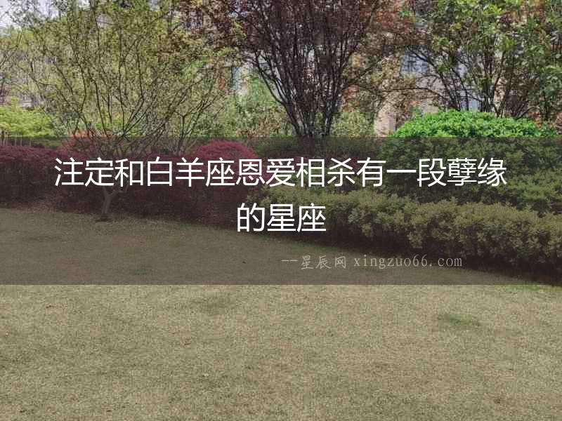 注定和白羊座恩愛相殺有一段孽緣的星座