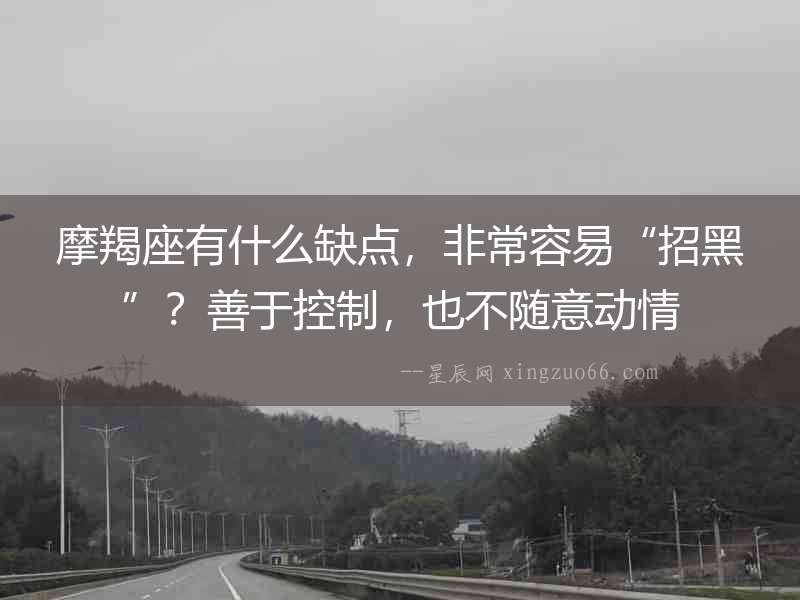 摩羯座有什么缺點，非常容易“招黑”？善于控制，也不隨意動情