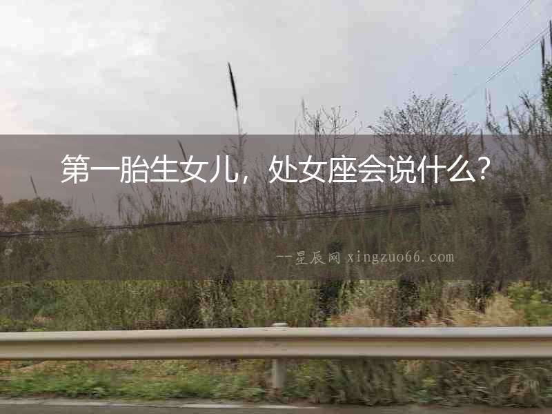 第一胎生女兒，處女座會說什么？