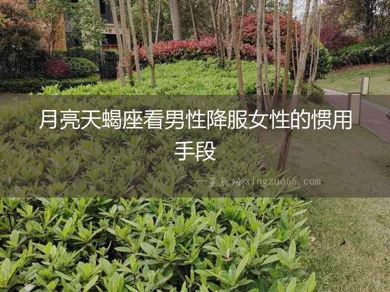 月亮天蝎座看男性降服女性的慣用手段