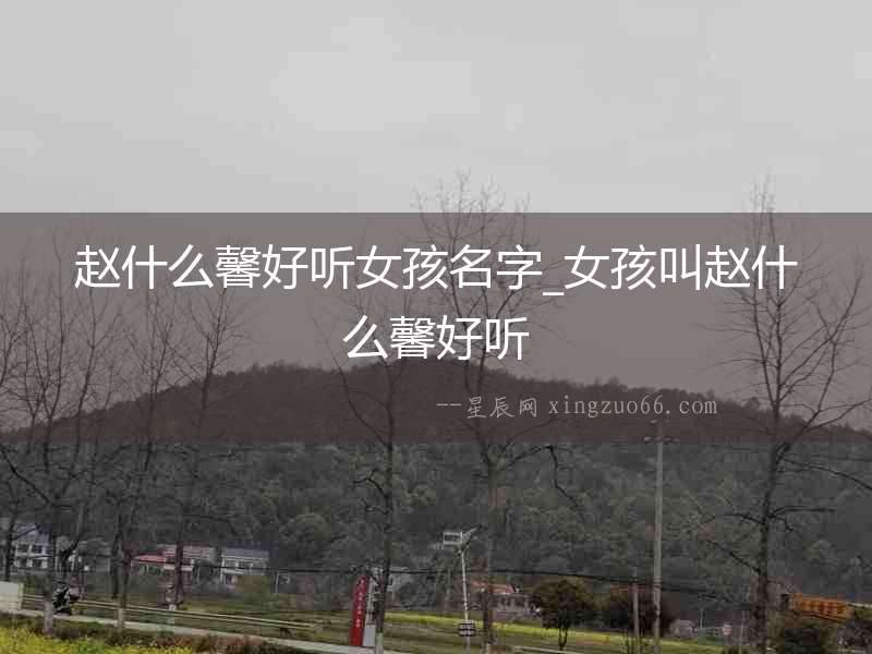 趙什么馨好聽女孩名字_女孩叫趙什么馨好聽