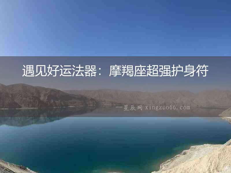 遇見好運(yùn)法器：摩羯座超強(qiáng)護(hù)身符